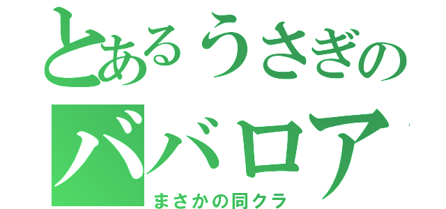 とあるうさぎのババロア（まさかの同クラ）