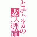 とあるハルカの素人理論（ルージュラ無双）