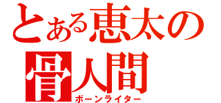 とある恵太の骨人間（ボーンライター）