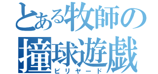 とある牧師の撞球遊戯（ビリヤード）