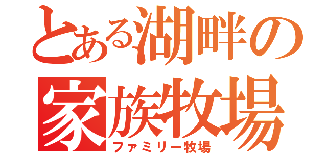 とある湖畔の家族牧場（ファミリー牧場）