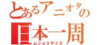 とあるアニオタの日本一周（ムショクデイズ）