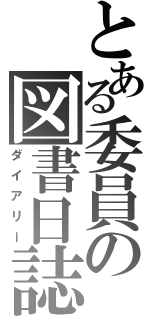 とある委員の図書日誌（ダイアリー）