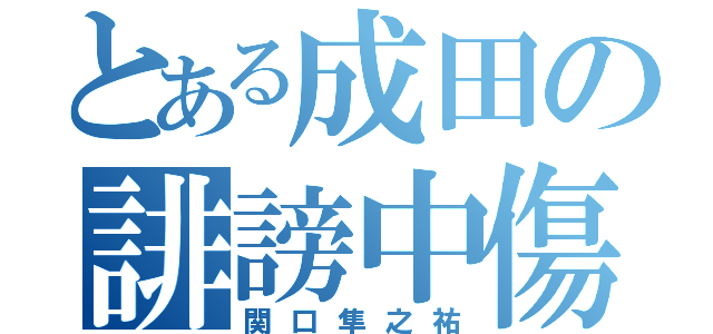 とある成田の誹謗中傷（関口隼之祐）