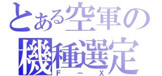 とある空軍の機種選定（Ｆ－Ｘ）