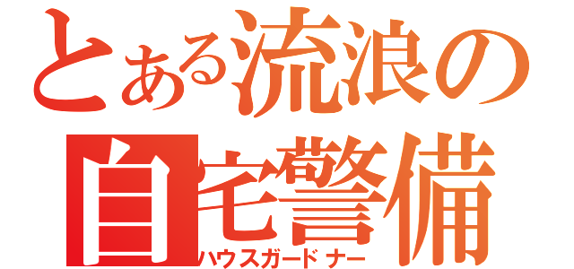 とある流浪の自宅警備（ハウスガードナー）