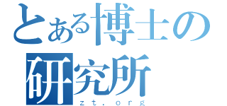 とある博士の研究所長（ｚｔ．ｏｒｇ）