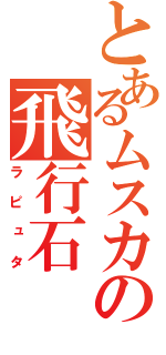 とあるムスカの飛行石（ラピュタ）