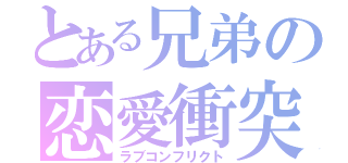 とある兄弟の恋愛衝突（ラブコンフリクト）