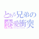 とある兄弟の恋愛衝突（ラブコンフリクト）