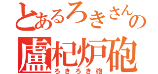 とあるろきさんのの盧杞炉砲（ろきろき砲）