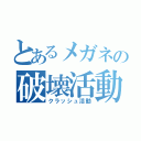 とあるメガネの破壊活動（クラッシュ活動）