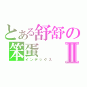 とある舒舒の笨蛋Ⅱ（インデックス）