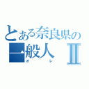 とある奈良県の一般人Ⅱ（オレ）