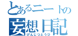 とあるニートの妄想日記（げんじつとうひ）