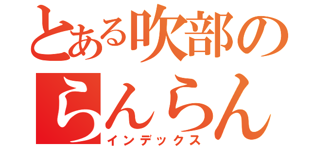 とある吹部のらんらんるー（インデックス）