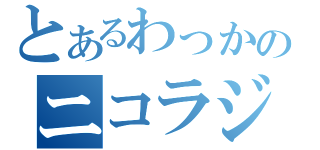 とあるわっかのニコラジ（）