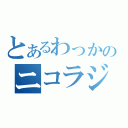 とあるわっかのニコラジ（）