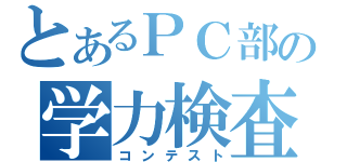 とあるＰＣ部の学力検査（コンテスト）