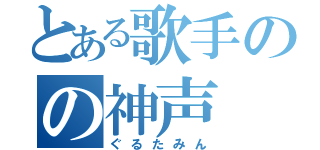 とある歌手のの神声（ぐるたみん）