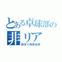 とある卓球部の非リア（部活で現実逃避）