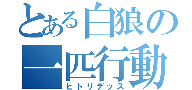 とある白狼の一匹行動（ヒトリデッス）