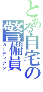 とある自宅の警備員（ガーディアン）