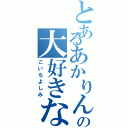 とあるあかりんの大好きな（こいちよしみ）