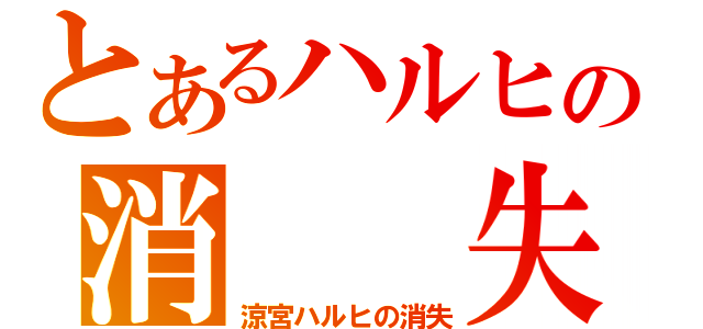 とあるハルヒの消　　失（涼宮ハルヒの消失）