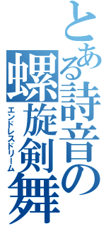 とある詩音の螺旋剣舞（エンドレスドリーム）