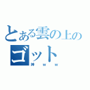 とある雲の上のゴット（神ｗｗ）