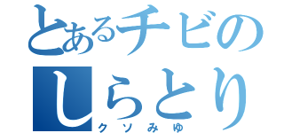 とあるチビのしらとり（クソみゆ）