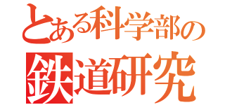 とある科学部の鉄道研究会（）