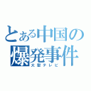 とある中国の爆発事件（大型テレビ）