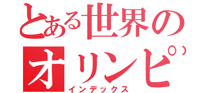 とある世界のオリンピック事情（インデックス）