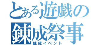 とある遊戯の錬成祭事（錬成イベント）