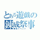 とある遊戯の錬成祭事（錬成イベント）