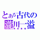 とある古代の瀧川一溢（再度登場）