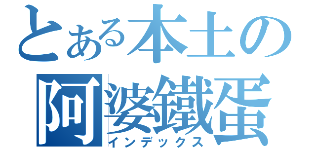 とある本土の阿婆鐵蛋（インデックス）