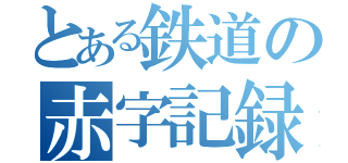 とある鉄道の赤字記録（）