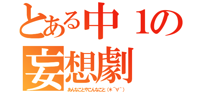 とある中１の妄想劇（あんなことやこんなこと（＊´∀｀））