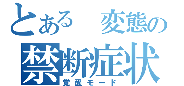 とある 変態の禁断症状（覚醒モード）