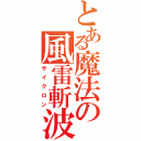 とある魔法の風雷斬波（サイクロン）