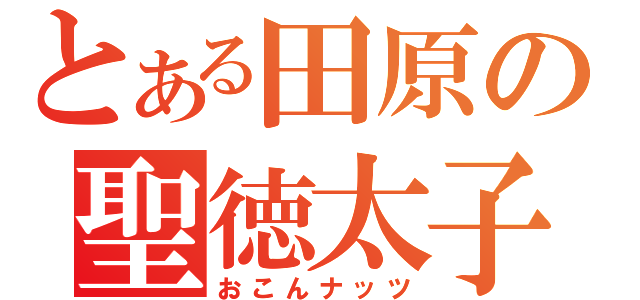 とある田原の聖徳太子（おこんナッツ）