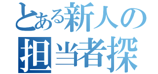 とある新人の担当者探し（）