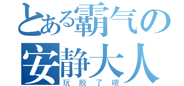 とある霸气の安静大人（玩脱了喂）