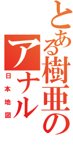 とある樹亜のアナル（日本地図）