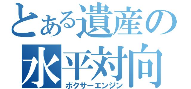 とある遺産の水平対向（ボクサーエンジン）