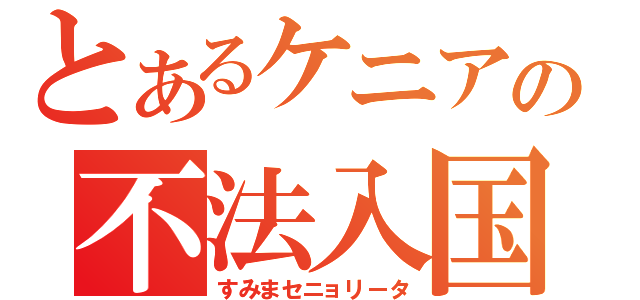 とあるケニアの不法入国（すみまセニョリータ）