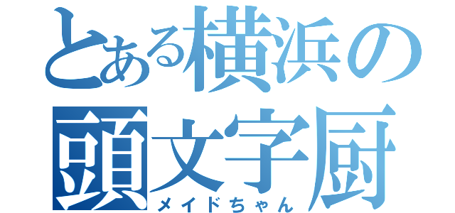 とある横浜の頭文字厨（メイドちゃん）